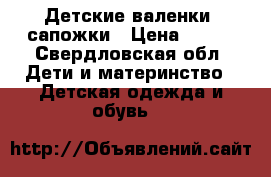 Детские валенки- сапожки › Цена ­ 700 - Свердловская обл. Дети и материнство » Детская одежда и обувь   